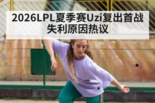 2026LPL夏季赛Uzi复出首战失利原因热议
