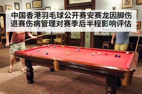 中国香港羽毛球公开赛安赛龙因脚伤退赛伤病管理对赛季后半程影响评估