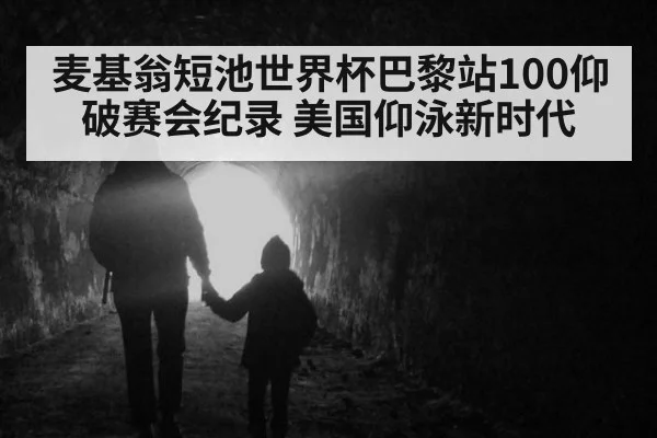 麦基翁短池世界杯巴黎站100仰破赛会纪录 美国仰泳新时代