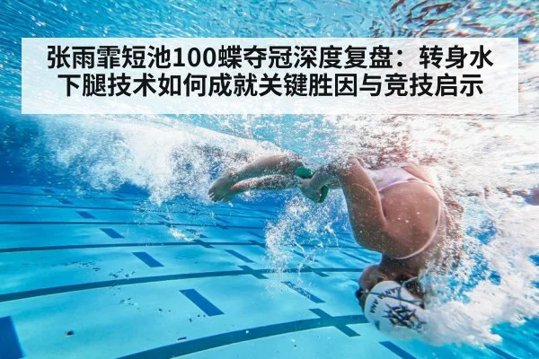 张雨霏短池100蝶夺冠深度复盘:转身水下腿技术如何成就关键胜因与竞技启示