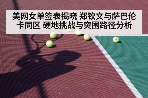 美网女单签表揭晓 郑钦文与萨巴伦卡同区 硬地挑战与突围路径分析