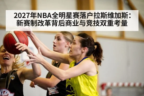 2027年NBA全明星赛落户拉斯维加斯:新赛制改革背后商业与竞技双重考量